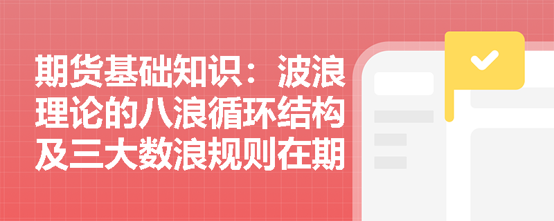 期货基础知识：波浪理论的八浪循环结构及三大数浪规则在期货波段交易中如何指导买卖点的选择？