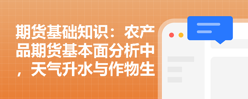 期货基础知识:农产品期货基本面分析中,天气升水与作物生长周期如何主导价格的短期剧烈波动? 期货基础知识:农产品期货基本面分析中,天气升水与作物生长周期如何主导价格的短期剧烈波动?