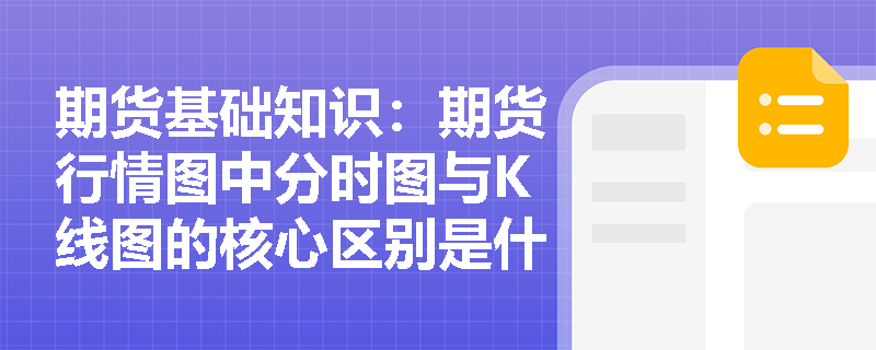 期货基础知识:期货行情图中分时图与K线图的核心区别是什么?如何结合两者进行日内行情解读? 期货基础知识:期货行情图中分时图与K线图的核心区别是什么?如何结合两者进行日内行情解读?