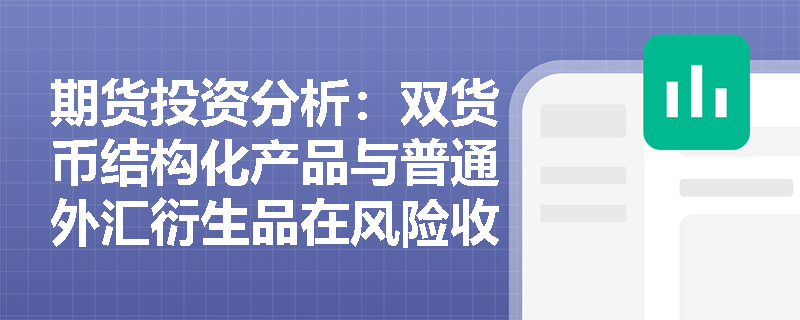 期货投资分析：双货币结构化产品与普通外汇衍生品在风险收益曲线上有何本质差异？