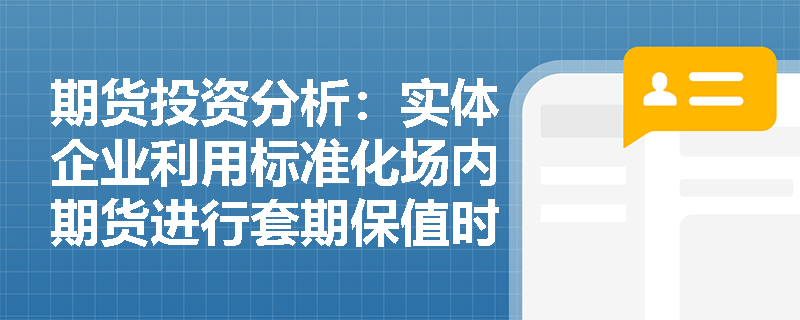 期货投资分析：实体企业利用标准化场内期货进行套期保值时，如何克服风险因子不一致的难题？