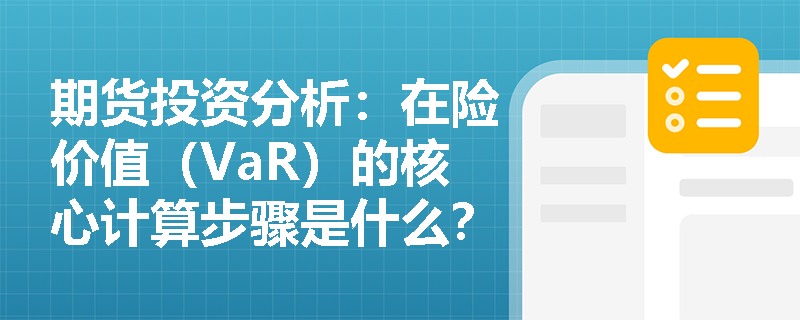 期货投资分析：在险价值（VaR）的核心计算步骤是什么？它相较于敏感性分析有何独特优势与不足？