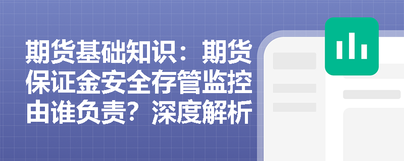 期货基础知识：期货保证金安全存管监控由谁负责？深度解析中国期货市场监控中心的作用