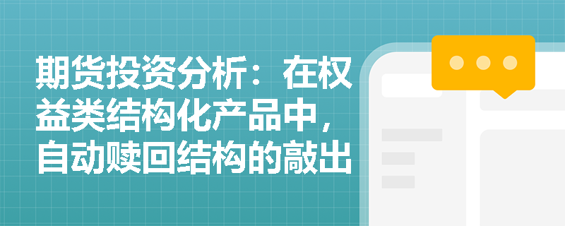 期货投资分析：在权益类结构化产品中，自动赎回结构的敲出与敲入机制是如何影响投资者最终收益的？