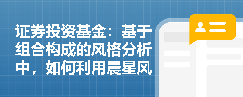 证券投资基金：基于组合构成的风格分析中，如何利用晨星风格箱通过持仓数据界定基金的投资风格？