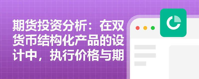 期货投资分析:在双货币结构化产品的设计中,执行价格与期权期限如何决定产品的票息水平与本金转换概率? 期货投资分析:在双货币结构化产品的设计中,执行价格与期权期限如何决定产品的票息水平与本金转换概率?
