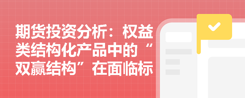 期货投资分析：权益类结构化产品中的“双赢结构”在面临标的资产窄幅震荡时，有哪些风险缓释与对冲策略？