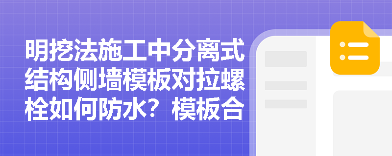 明挖法施工中分离式结构侧墙模板对拉螺栓如何防水?模板合模前清理及桩头受力钢筋根部防水有何具体规定? 明挖法施工中分离式结构侧墙模板对拉螺栓如何防水?模板合模前清理及桩头受力钢筋根部防水有何具体规定?
