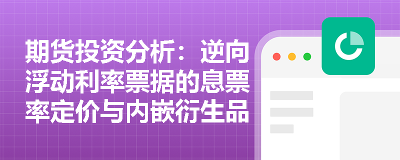 期货投资分析：逆向浮动利率票据的息票率定价与内嵌衍生品对冲机制是如何运作的？