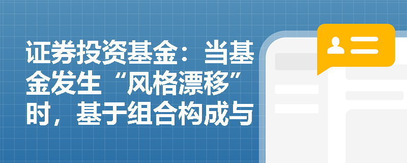 证券投资基金：当基金发生“风格漂移”时，基于组合构成与基于收益特征的分析方法在数据依赖与时效性上有何本质差异？