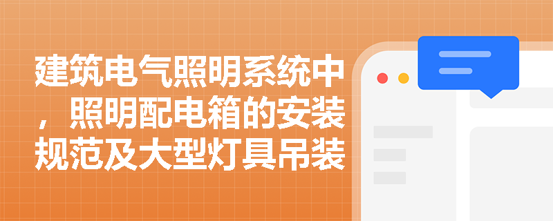 建筑电气照明系统中,照明配电箱的安装规范及大型灯具吊装过载试验应如何实施与验收? 建筑电气照明系统中,照明配电箱的安装规范及大型灯具吊装过载试验应如何实施与验收?