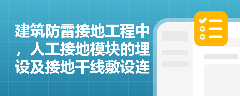 建筑防雷接地工程中，人工接地模块的埋设及接地干线敷设连接有哪些核心技术规定？
