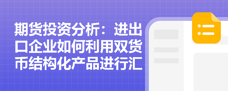 期货投资分析：进出口企业如何利用双货币结构化产品进行汇率风险管理并优化财务成本？