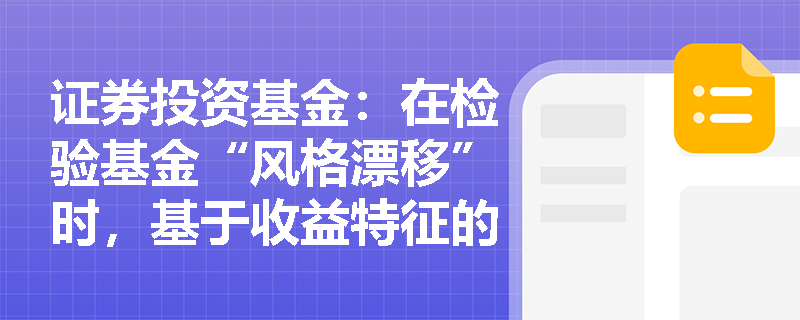 证券投资基金：在检验基金“风格漂移”时，基于收益特征的分析方法为何对“新基金”和“短期变化”无能为力？