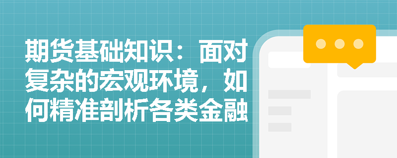 期货基础知识:面对复杂的宏观环境,如何精准剖析各类金融衍生品的核心基本面要素? 期货基础知识:面对复杂的宏观环境,如何精准剖析各类金融衍生品的核心基本面要素?