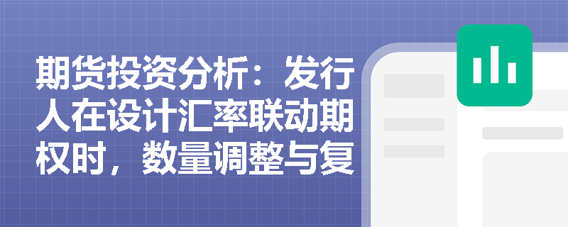期货投资分析:发行人在设计汇率联动期权时,数量调整与复合结构的对冲成本有何本质区别? 期货投资分析:发行人在设计汇率联动期权时,数量调整与复合结构的对冲成本有何本质区别?
