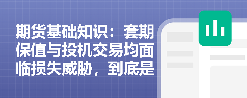 期货基础知识:套期保值与投机交易均面临损失威胁,到底是什么原因造就了期货市场的固有风险? 期货基础知识:套期保值与投机交易均面临损失威胁,到底是什么原因造就了期货市场的固有风险?