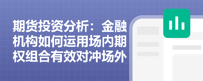 期货投资分析：金融机构如何运用场内期权组合有效对冲场外期权的Delta风险？