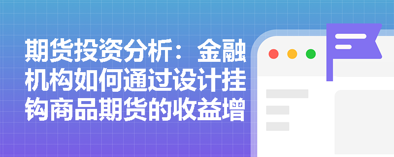 期货投资分析：金融机构如何通过设计挂钩商品期货的收益增强型产品，将自身的场外期权风险转移给看空后市的投资者？