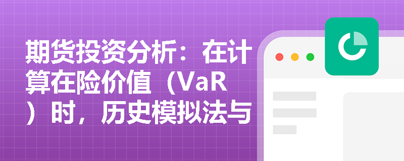 期货投资分析：在计算在险价值（VaR）时，历史模拟法与蒙特卡洛模拟法各有什么优缺点及适用场景？