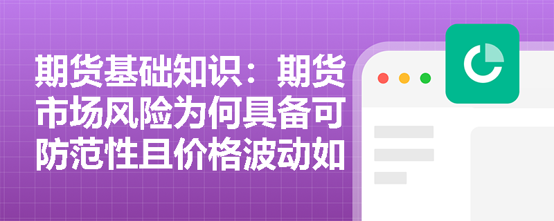 期货基础知识:期货市场风险为何具备可防范性且价格波动如何催生高风险? 期货基础知识:期货市场风险为何具备可防范性且价格波动如何催生高风险?