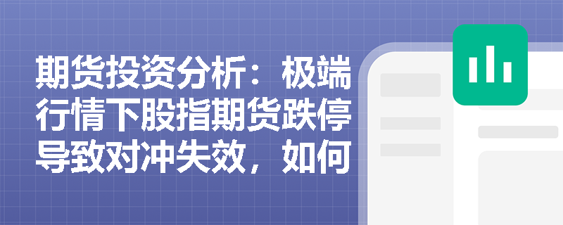 期货投资分析:极端行情下股指期货跌停导致对冲失效,如何从时间与价格维度剖析衍生品流动性风险? 期货投资分析:极端行情下股指期货跌停导致对冲失效,如何从时间与价格维度剖析衍生品流动性风险?
