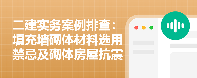 二建实务案例排查：填充墙砌体材料选用禁忌及砌体房屋抗震构造措施有哪些强制性规定？