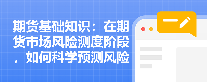 期货基础知识：在期货市场风险测度阶段，如何科学预测风险发生的概率与强度？