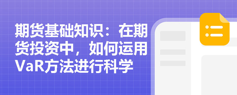 期货基础知识：在期货投资中，如何运用VaR方法进行科学的风险测度与决策？