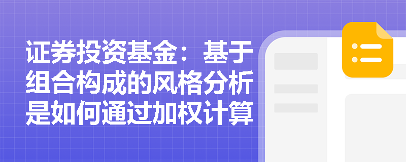 证券投资基金：基于组合构成的风格分析是如何通过加权计算确定基金风格的？外部机构应用时面临哪些数据限制？