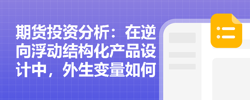 期货投资分析：在逆向浮动结构化产品设计中，外生变量如何决定合约条款及零息债券如何构建保本头寸？