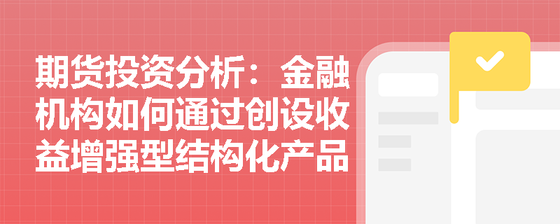 期货投资分析：金融机构如何通过创设收益增强型结构化产品来对冲场外期权空头风险并实现风险转移？