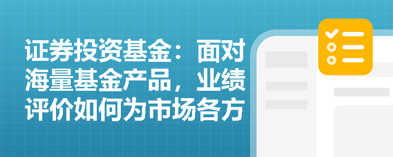 证券投资基金：面对海量基金产品，业绩评价如何为市场各方参与者赋能？