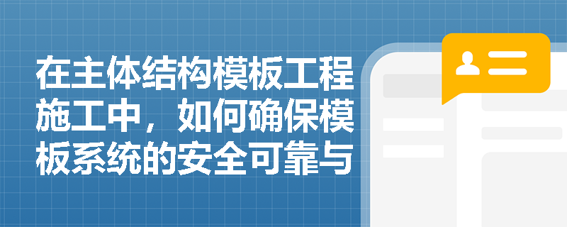 在主体结构模板工程施工中,如何确保模板系统的安全可靠与整体稳固性? 在主体结构模板工程施工中,如何确保模板系统的安全可靠与整体稳固性?