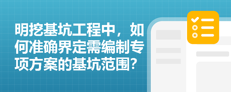 明挖基坑工程中，如何准确界定需编制专项方案的基坑范围？深层土方开挖机械配置及回灌井施工参数应如何控制？