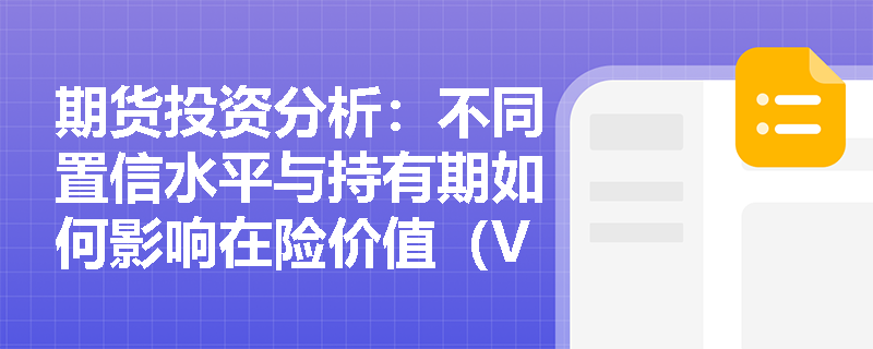 期货投资分析：不同置信水平与持有期如何影响在险价值（VaR）的计算结果及业务决策？