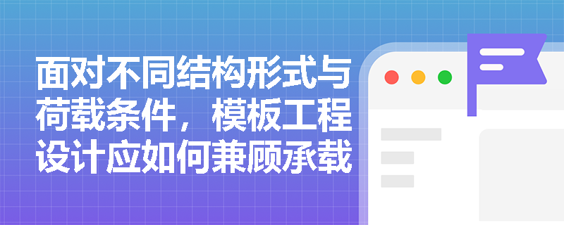 面对不同结构形式与荷载条件，模板工程设计应如何兼顾承载力、刚度与整体稳固性？
