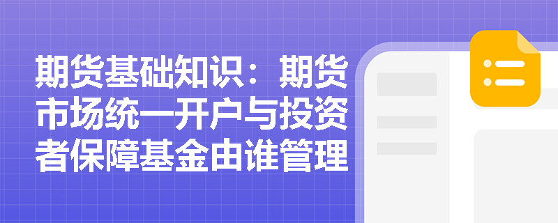 期货基础知识:期货市场统一开户与投资者保障基金由谁管理?全面梳理监控中心拓展职能 期货基础知识:期货市场统一开户与投资者保障基金由谁管理?全面梳理监控中心拓展职能