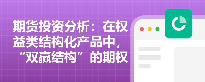 期货投资分析：在权益类结构化产品中，“双赢结构”的期权组合构建成本与最终收益之间有何博弈关系？