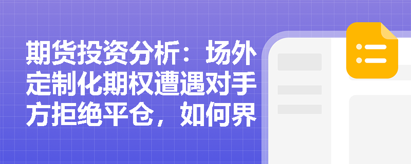 期货投资分析:场外定制化期权遭遇对手方拒绝平仓,如何界定与应对衍生品流动性风险? 期货投资分析:场外定制化期权遭遇对手方拒绝平仓,如何界定与应对衍生品流动性风险?