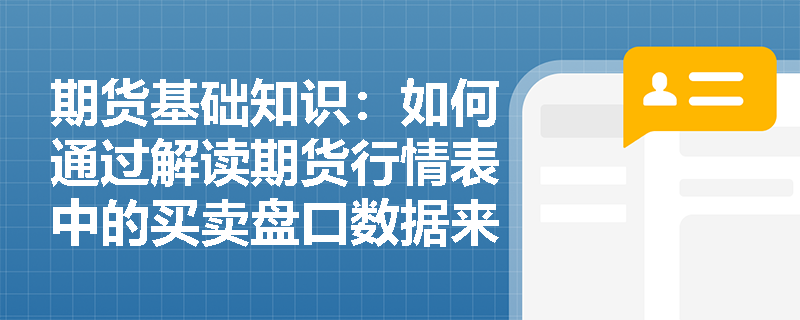 期货基础知识:如何通过解读期货行情表中的买卖盘口数据来捕捉短线交易时机? 期货基础知识:如何通过解读期货行情表中的买卖盘口数据来捕捉短线交易时机?