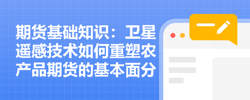 期货基础知识:卫星遥感技术如何重塑农产品期货的基本面分析? 期货基础知识:卫星遥感技术如何重塑农产品期货的基本面分析?