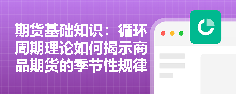 期货基础知识：循环周期理论如何揭示商品期货的季节性规律，并结合道氏理论确认趋势反转？