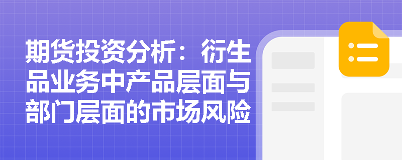 期货投资分析:衍生品业务中产品层面与部门层面的市场风险识别有何本质区别? 期货投资分析:衍生品业务中产品层面与部门层面的市场风险识别有何本质区别?