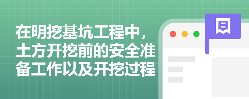 在明挖基坑工程中，土方开挖前的安全准备工作以及开挖过程中的清坡与支撑配合有哪些严格的技术规定？