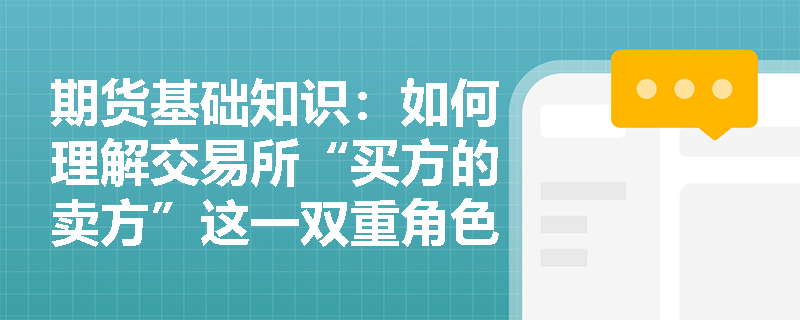 期货基础知识:如何理解交易所“买方的卖方”这一双重角色?会员违规被强行平仓的交易费用该由谁承担? 期货基础知识:如何理解交易所“买方的卖方”这一双重角色?会员违规被强行平仓的交易费用该由谁承担?