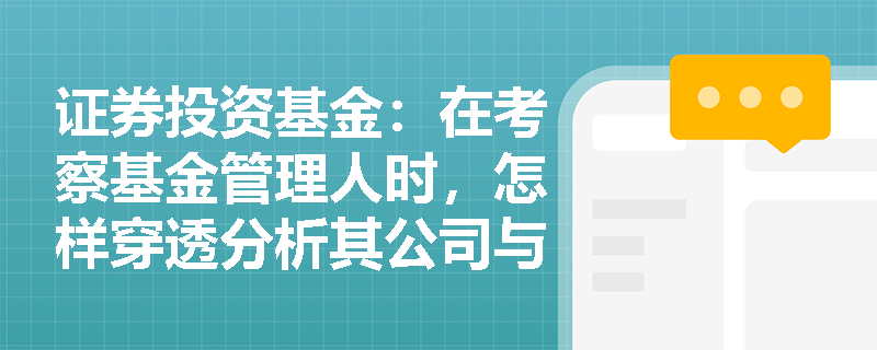 证券投资基金:在考察基金管理人时,怎样穿透分析其公司与人员的合规性? 证券投资基金:在考察基金管理人时,怎样穿透分析其公司与人员的合规性?