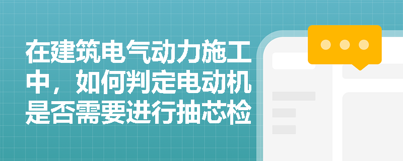 在建筑电气动力施工中，如何判定电动机是否需要进行抽芯检查与干燥处理？其接线及试运行的规范标准是什么？