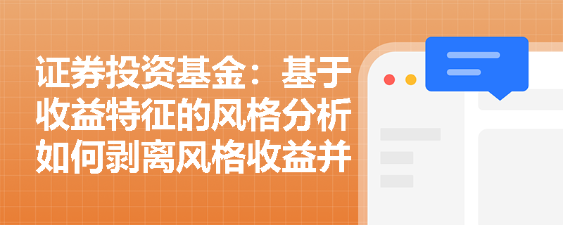 证券投资基金:基于收益特征的风格分析如何剥离风格收益并识别主动管理能力? 证券投资基金:基于收益特征的风格分析如何剥离风格收益并识别主动管理能力?