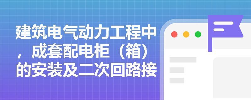 建筑电气动力工程中，成套配电柜（箱）的安装及二次回路接线有哪些关键技术要求与验收标准？